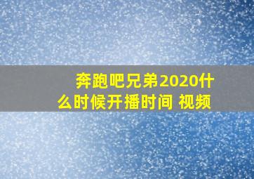 奔跑吧兄弟2020什么时候开播时间 视频